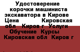 Удостоверение, корочки машиниста экскаватора в Кирове › Цена ­ 6 000 - Кировская обл., Киров г. Услуги » Обучение. Курсы   . Кировская обл.,Киров г.